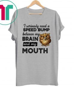 I seriously need a speed bump between my brain and my mouth owl Shirt