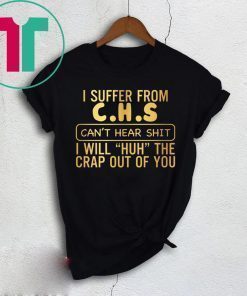 I suffer from CHS can’t hear shit shirt