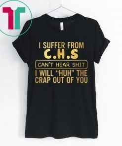 I suffer from CHS can’t hear shit shirt