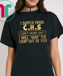 I suffer from CHS can’t hear shit shirt