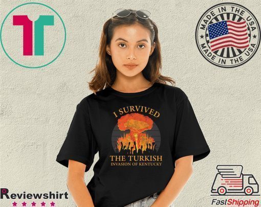 I survived the Turkish invasion of Kentucky shirt