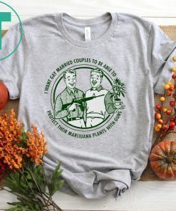 I want gay married couples to be able to protect their marijuana plant with guns shirt