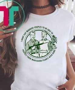 I want gay married couples to be able to protect their marijuana plant with guns shirt