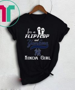 I'M A FLIP FLOP AND YANKEES KINDA GIRL SHIRT