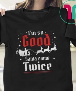 IM SO GOOD SANTA CAME TWICE CHRISTMAS SHIRT