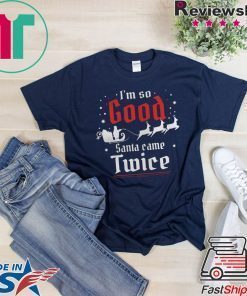 IM SO GOOD SANTA CAME TWICE CHRISTMAS SHIRT