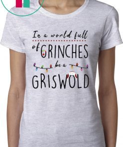 IN A WORLD FULL OF GRINCHES BE A GRISWOLD CHRISTMAS SHIRT