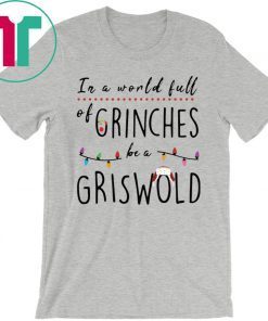 IN A WORLD FULL OF GRINCHES BE A GRISWOLD CHRISTMAS SHIRT