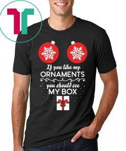 If You Like My Ornaments You Should See My Box Christmas Shirt