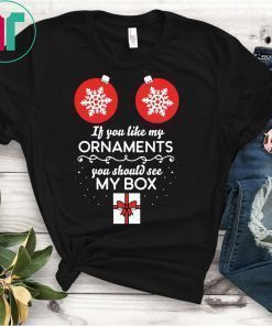 If You Like My Ornaments You Should See My Box Christmas Shirt