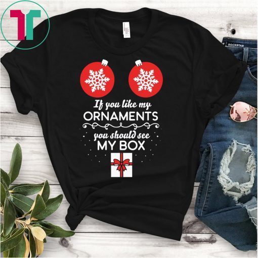 If You Like My Ornaments You Should See My Box Christmas Shirt