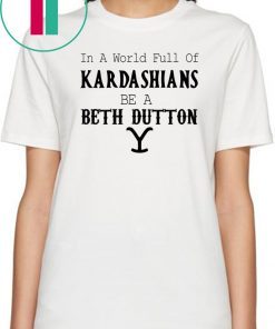 In a world full of Kardashians be a Beth Dutton shirt