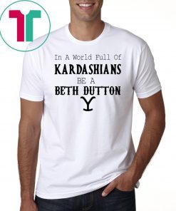 In a world full of Kardashians be a Beth Dutton shirt