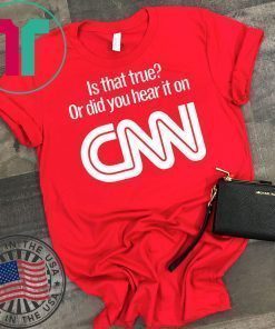 Is that true or did you hear it on CNN shirt