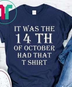It Was the 14th of October Had That Shirt