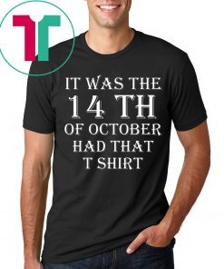 It Was the 14th of October Had That Shirt