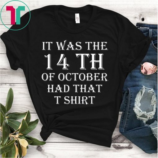 It Was the 14th of October Had That Shirt