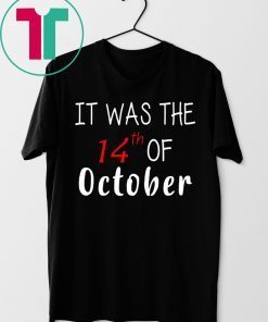 It was the 14th of october had that t-shirt