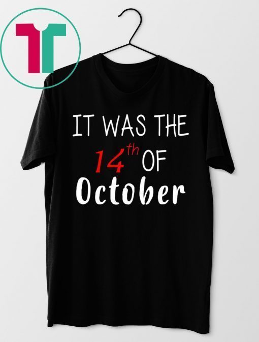 It was the 14th of october had that t-shirt