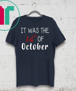 It was the 14th of october had that t-shirt
