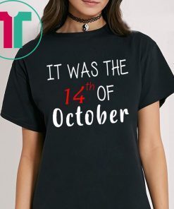 It was the 14th of october had that t-shirt