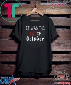 It was the 14th of october had that Tee Shirt