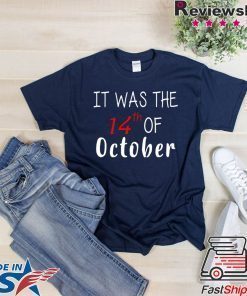 It was the 14th of october had that Tee Shirt
