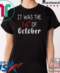 It was the 14th of october had that Tee Shirt