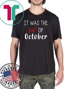 It was the 14th of october had that Tee Shirt