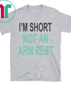 I’m Short Not An Arm Rest Shirt