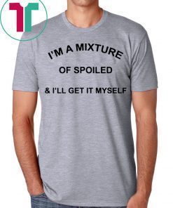 I’m a mixture of spoiled and I’ll get it myself shirt