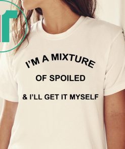 I’m a mixture of spoiled and I’ll get it myself shirt