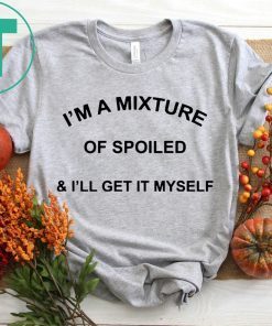 I’m a mixture of spoiled and I’ll get it myself shirt