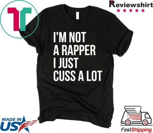 I’m not a rapper I just cuss a lot shirt