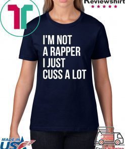 I’m not a rapper I just cuss a lot shirt