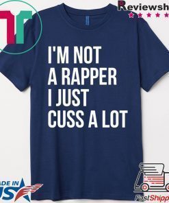 I’m not a rapper I just cuss a lot shirt