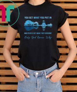 Kid rock guitar you get what you put in and people get what they deserve only god knows why shirt