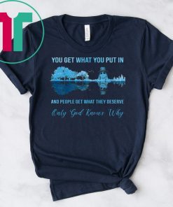 Kid rock guitar you get what you put in and people get what they deserve only god knows why shirt
