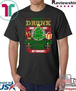 MIGHT GET DRUNK AND PUT THE CHRISTMAS TREE UP TONIGHT T-Shirt