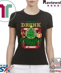 MIGHT GET DRUNK AND PUT THE CHRISTMAS TREE UP TONIGHT T-Shirt