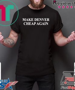 Make Denver cheap again shirt