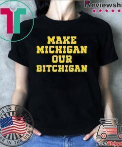 Make Michigan our bitchigan shirt