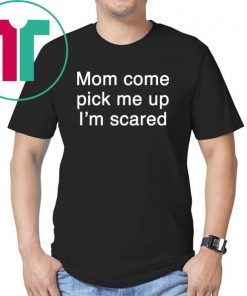 Mom pick me up I’m scared shirt