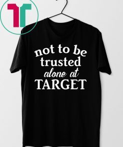 Not to be trusted alone at target shirt