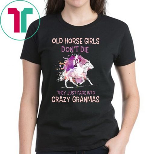 Old horse girls don't die they just fade into crazy granmas Shirt