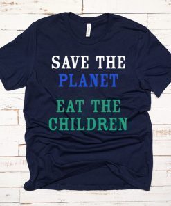 SAVE THE PLANET EAT THE BABIES SHIRT