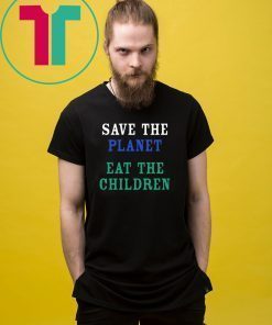 SAVE THE PLANET EAT THE BABIES SHIRT