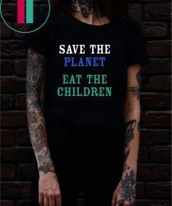 SAVE THE PLANET EAT THE BABIES SHIRTSAVE THE PLANET EAT THE BABIES SHIRT