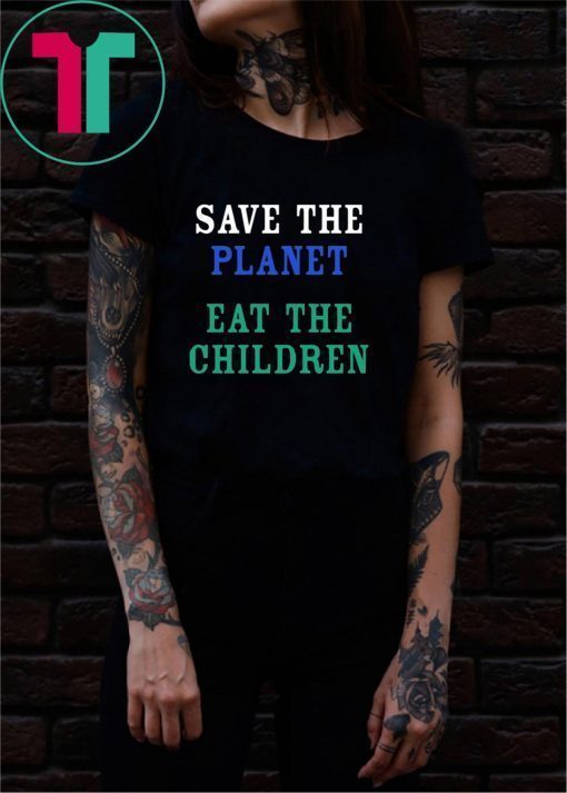 SAVE THE PLANET EAT THE BABIES SHIRTSAVE THE PLANET EAT THE BABIES SHIRT