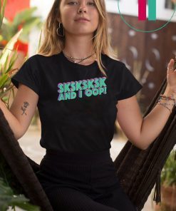 SKSKSKSK And I Oop! Trending Internet Meme Quote T-Shirt